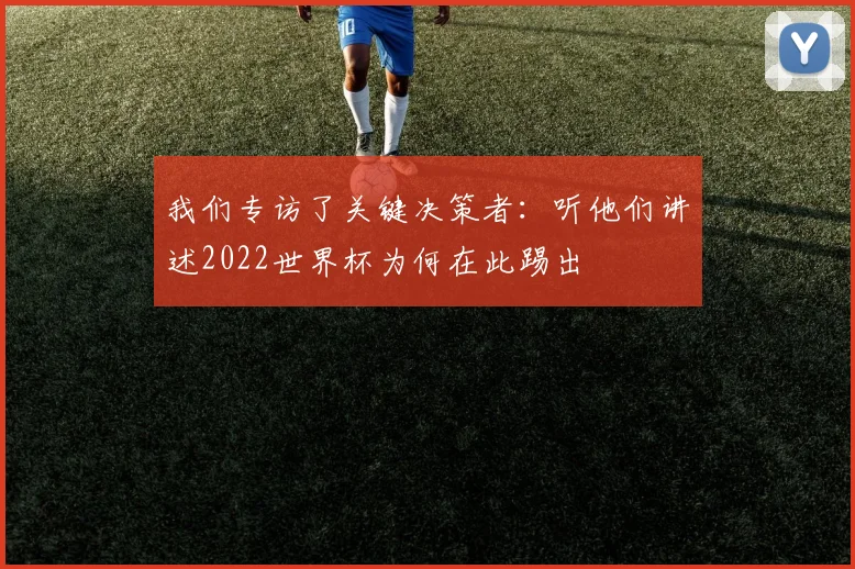 我们专访了关键决策者：听他们讲述2022世界杯为何在此踢出