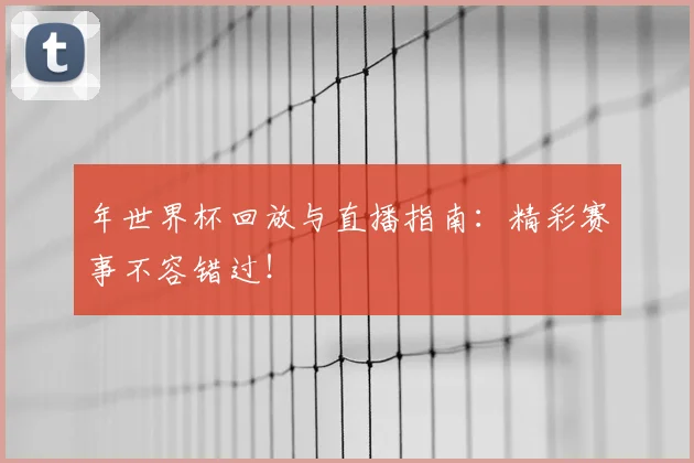 年世界杯回放与直播指南：精彩赛事不容错过！