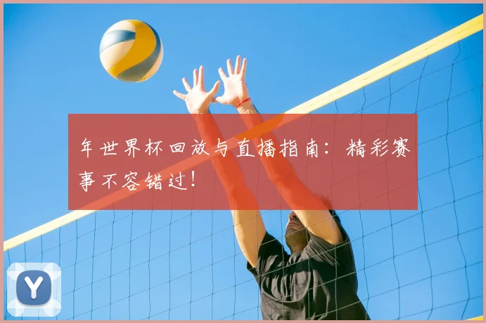 年世界杯回放与直播指南：精彩赛事不容错过！