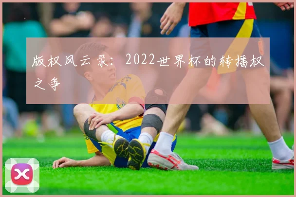版权风云录：2022世界杯的转播权之争