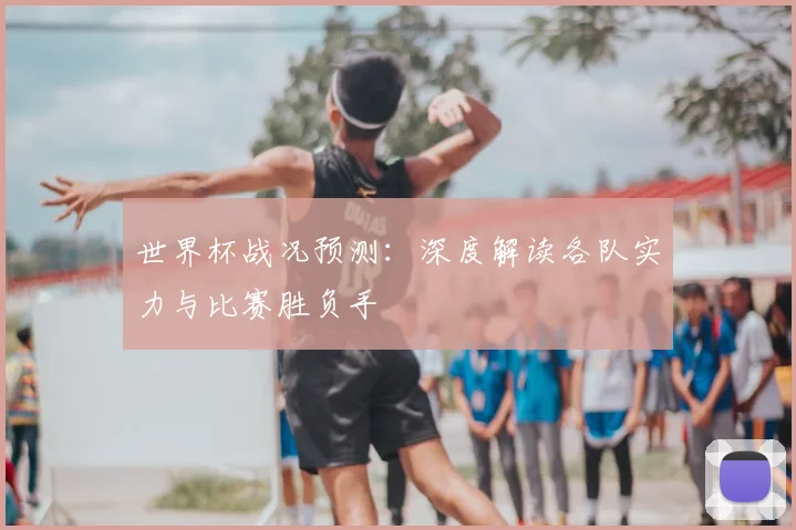 世界杯战况预测:深度解读各队实力与比赛胜负手