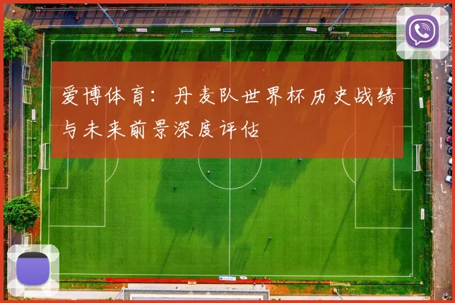 爱博体育：丹麦队世界杯历史战绩与未来前景深度评估