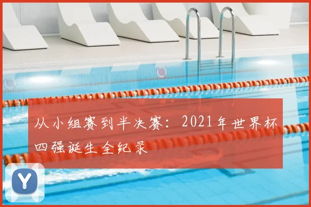 从小组赛到半决赛：2021年世界杯四强诞生全纪录