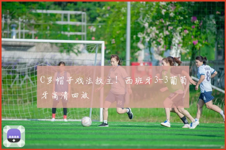 C罗帽子戏法救主!西班牙3-3葡萄牙高清回放