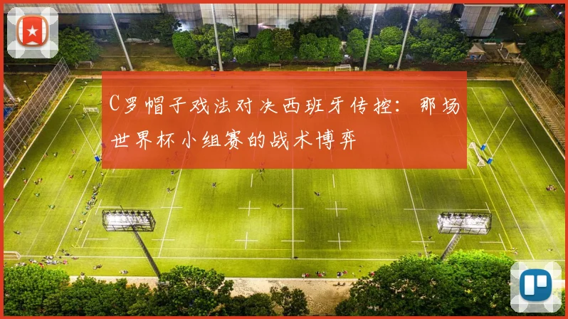 C罗帽子戏法对决西班牙传控:那场世界杯小组赛的战术博弈
