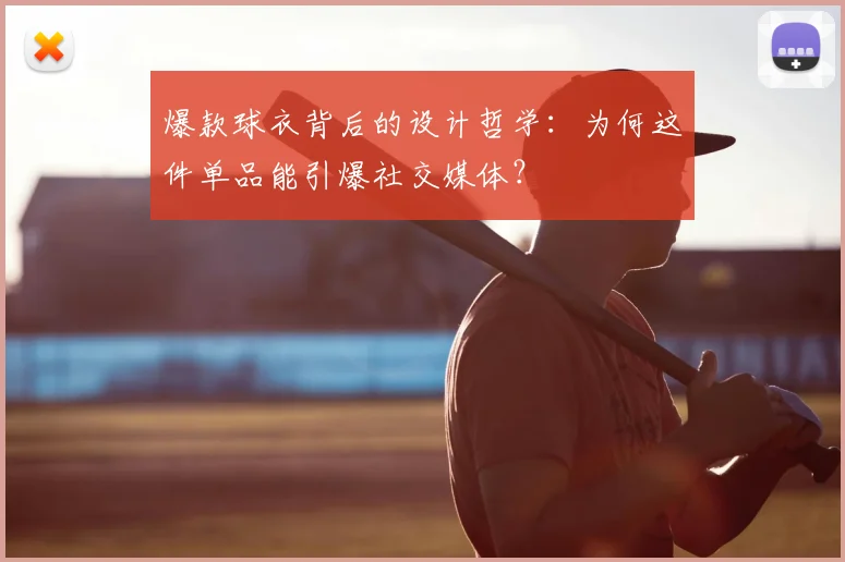 爆款球衣背后的设计哲学：为何这件单品能引爆社交媒体？