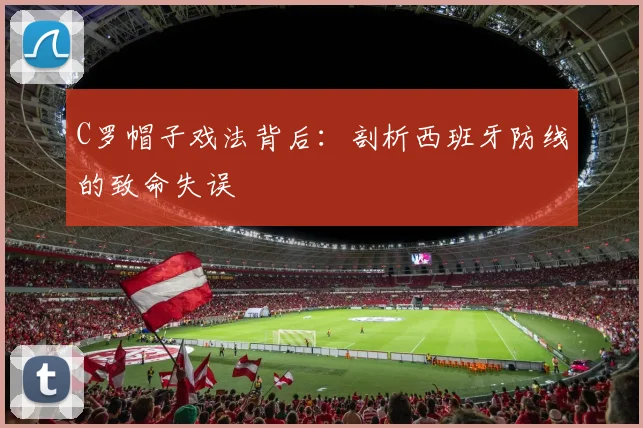 C罗帽子戏法背后:剖析西班牙防线的致命失误