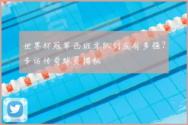 世界杯冠军西班牙队到底有多强?专访传奇球员揭秘