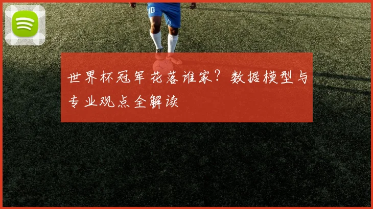 世界杯冠军花落谁家?数据模型与专业观点全解读