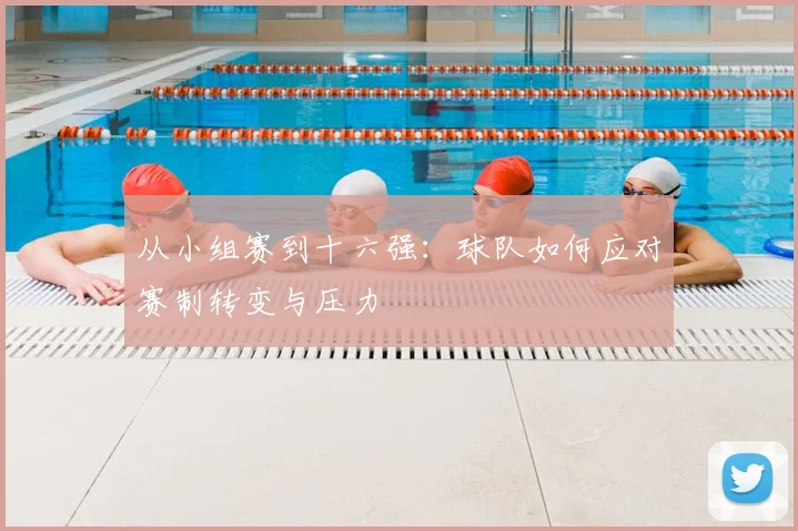从小组赛到十六强：球队如何应对赛制转变与压力