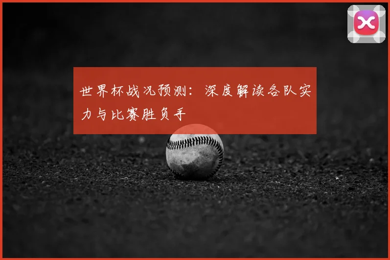 世界杯战况预测:深度解读各队实力与比赛胜负手