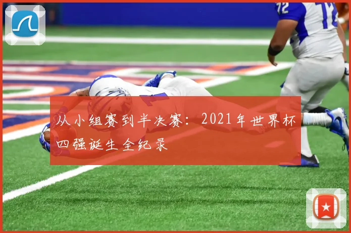从小组赛到半决赛：2021年世界杯四强诞生全纪录